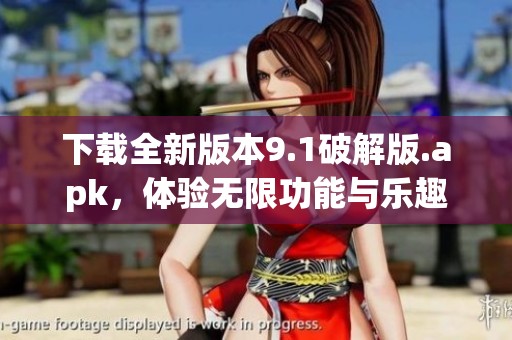 下载全新版本9.1破解版.apk，体验无限功能与乐趣