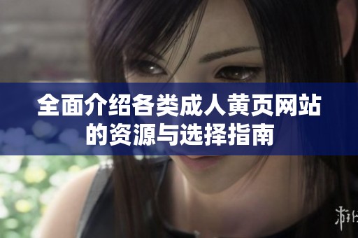 全面介绍各类成人黄页网站的资源与选择指南
