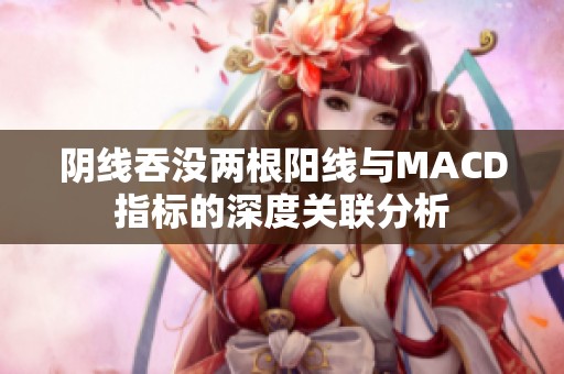 阴线吞没两根阳线与MACD指标的深度关联分析