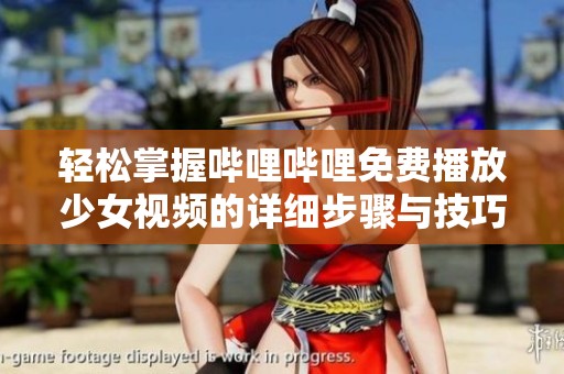 轻松掌握哔哩哔哩免费播放少女视频的详细步骤与技巧