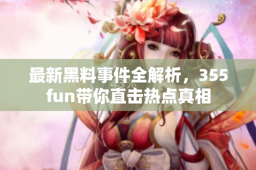 最新黑料事件全解析，355fun带你直击热点真相