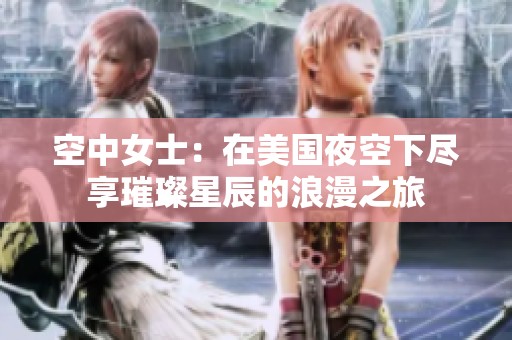 空中女士：在美国夜空下尽享璀璨星辰的浪漫之旅