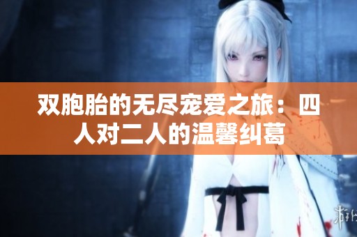 双胞胎的无尽宠爱之旅：四人对二人的温馨纠葛