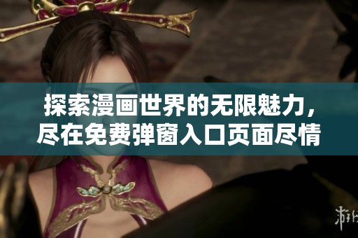 探索漫画世界的无限魅力，尽在免费弹窗入口页面尽情畅享