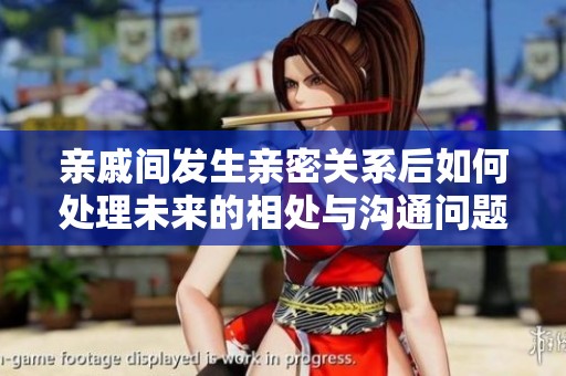 亲戚间发生亲密关系后如何处理未来的相处与沟通问题