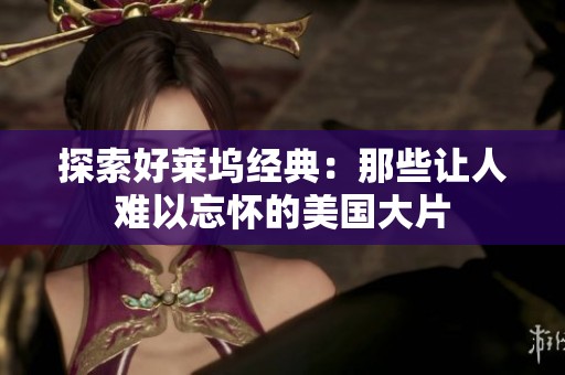 探索好莱坞经典：那些让人难以忘怀的美国大片