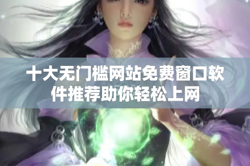 十大无门槛网站免费窗口软件推荐助你轻松上网