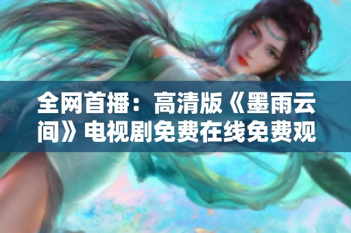 全网首播：高清版《墨雨云间》电视剧免费在线免费观看全集