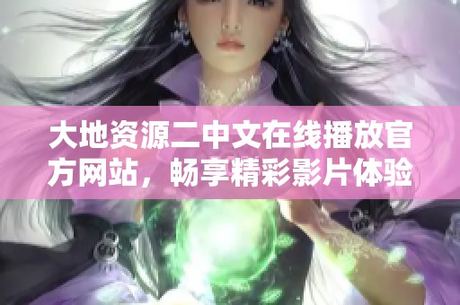 大地资源二中文在线播放官方网站，畅享精彩影片体验
