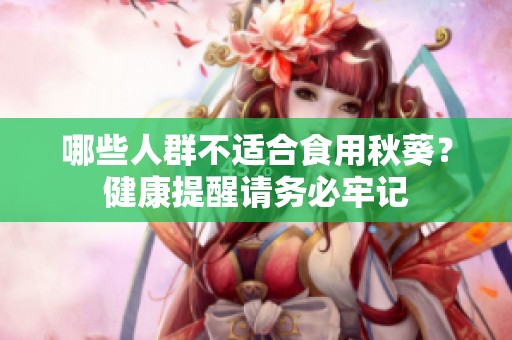 哪些人群不适合食用秋葵？健康提醒请务必牢记