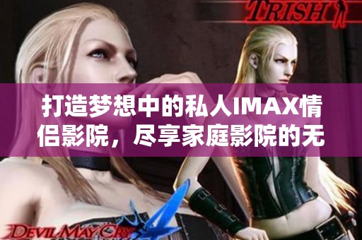 打造梦想中的私人IMAX情侣影院，尽享家庭影院的无限乐趣