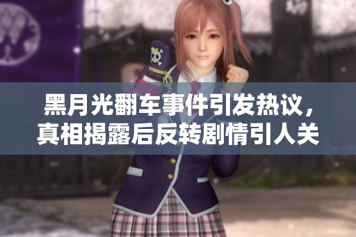 黑月光翻车事件引发热议，真相揭露后反转剧情引人关注