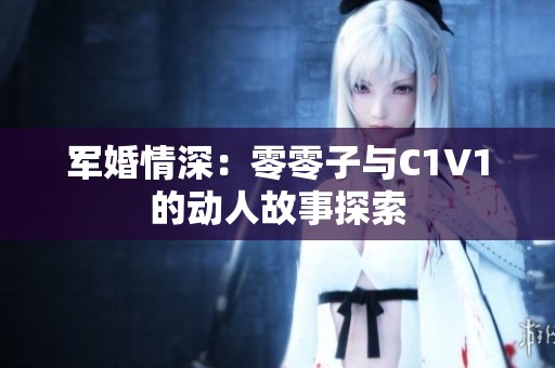 军婚情深：零零子与C1V1的动人故事探索