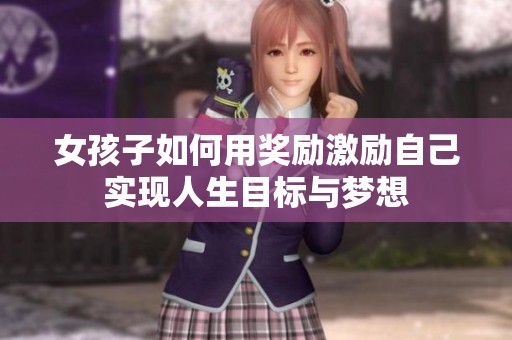 女孩子如何用奖励激励自己实现人生目标与梦想