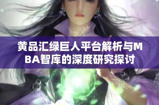 黄品汇绿巨人平台解析与MBA智库的深度研究探讨