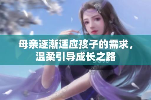 母亲逐渐适应孩子的需求，温柔引导成长之路