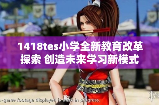1418tes小学全新教育改革探索 创造未来学习新模式