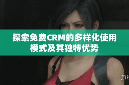 探索免费CRM的多样化使用模式及其独特优势