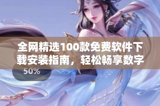 全网精选100款免费软件下载安装指南，轻松畅享数字生活