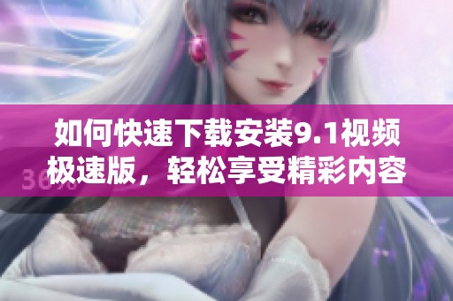 如何快速下载安装9.1视频极速版，轻松享受精彩内容