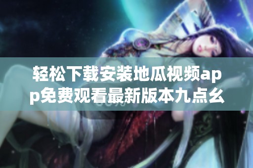 轻松下载安装地瓜视频app免费观看最新版本九点幺9·1