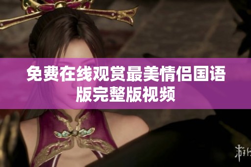 免费在线观赏最美情侣国语版完整版视频