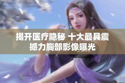 揭开医疗隐秘 十大最具震撼力胸部影像曝光