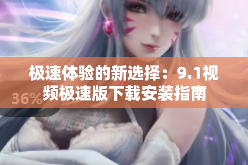 极速体验的新选择：9.1视频极速版下载安装指南
