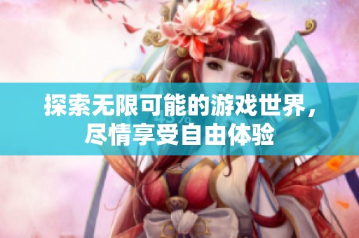 探索无限可能的游戏世界，尽情享受自由体验