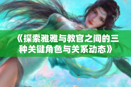 《探索雅雅与教官之间的三种关键角色与关系动态》