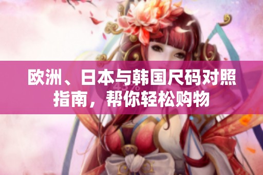 欧洲、日本与韩国尺码对照指南，帮你轻松购物