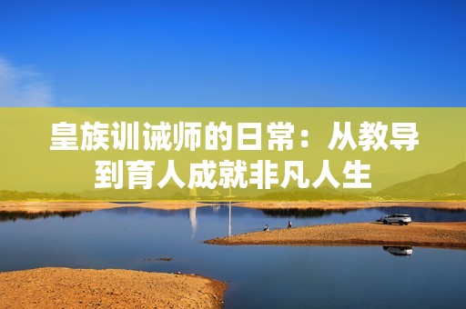 皇族训诫师的日常：从教导到育人成就非凡人生