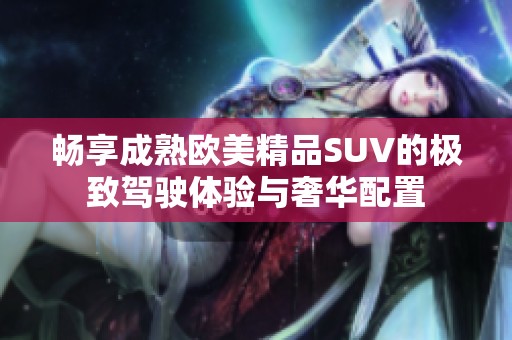 畅享成熟欧美精品SUV的极致驾驶体验与奢华配置
