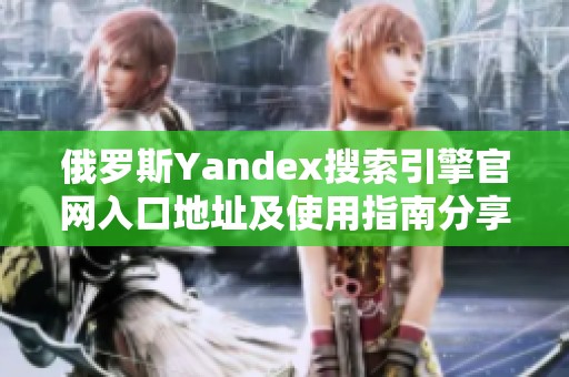 俄罗斯Yandex搜索引擎官网入口地址及使用指南分享