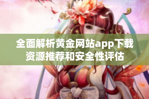 全面解析黄金网站app下载资源推荐和安全性评估