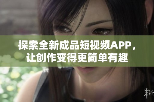 探索全新成品短视频APP，让创作变得更简单有趣