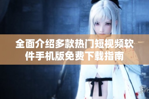 全面介绍多款热门短视频软件手机版免费下载指南