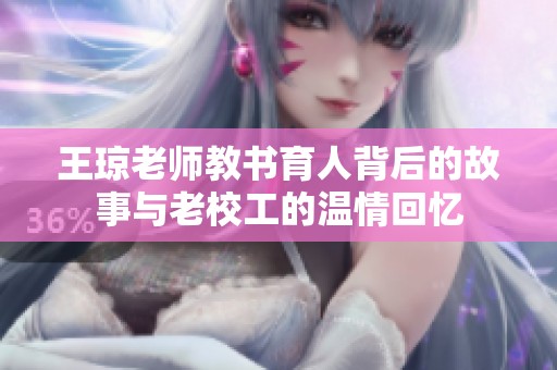 王琼老师教书育人背后的故事与老校工的温情回忆