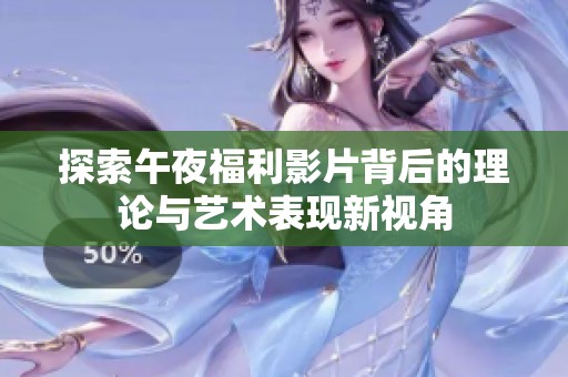 探索午夜福利影片背后的理论与艺术表现新视角
