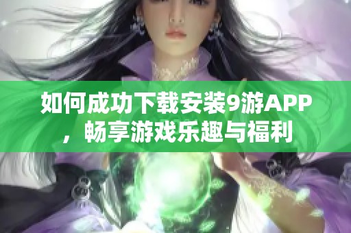 如何成功下载安装9游APP，畅享游戏乐趣与福利