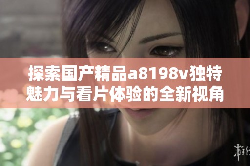 探索国产精品a8198v独特魅力与看片体验的全新视角