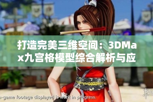 打造完美三维空间：3DMax九宫格模型综合解析与应用