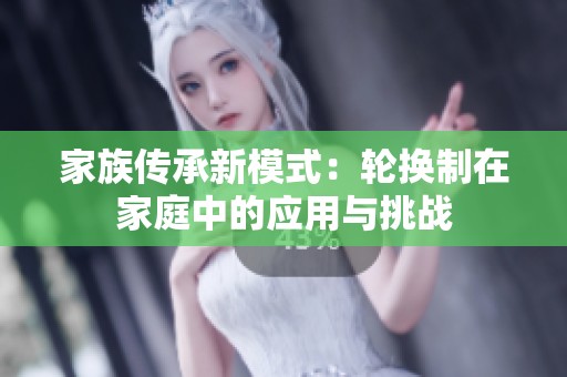 家族传承新模式：轮换制在家庭中的应用与挑战