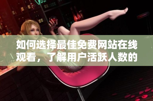 如何选择最佳免费网站在线观看，了解用户活跃人数的购买渠道