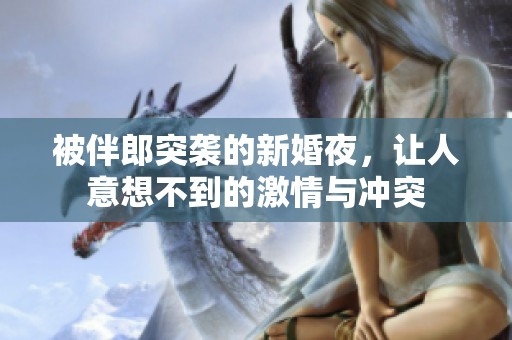 被伴郎突袭的新婚夜，让人意想不到的激情与冲突