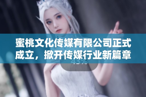 蜜桃文化传媒有限公司正式成立，掀开传媒行业新篇章
