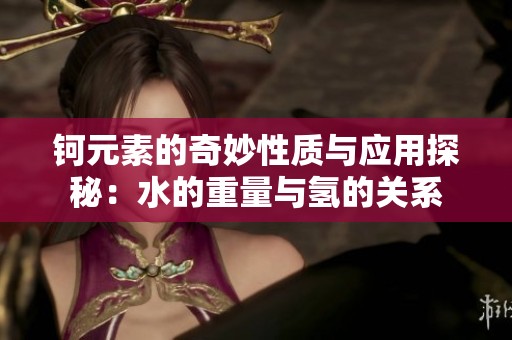 钶元素的奇妙性质与应用探秘：水的重量与氢的关系