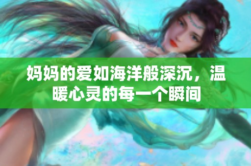 妈妈的爱如海洋般深沉，温暖心灵的每一个瞬间