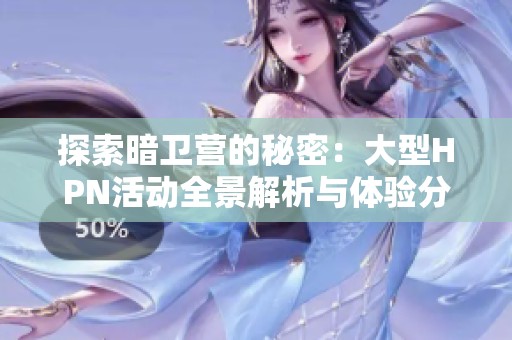 探索暗卫营的秘密：大型HPN活动全景解析与体验分享