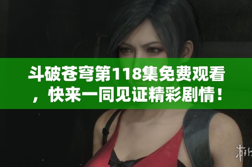 斗破苍穹第118集免费观看，快来一同见证精彩剧情！